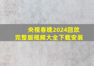 央视春晚2024回放完整版视频大全下载安装