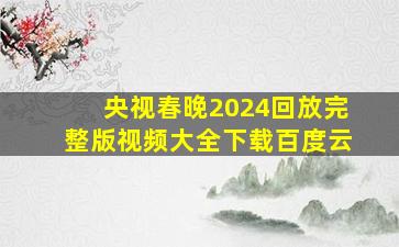 央视春晚2024回放完整版视频大全下载百度云