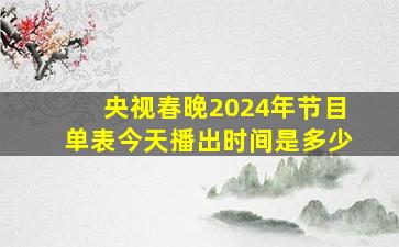 央视春晚2024年节目单表今天播出时间是多少