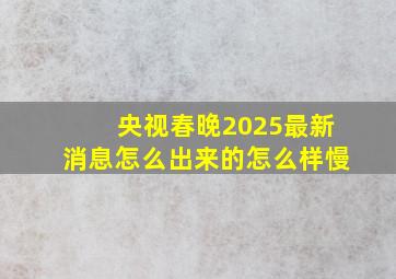 央视春晚2025最新消息怎么出来的怎么样慢