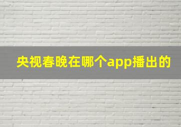 央视春晚在哪个app播出的