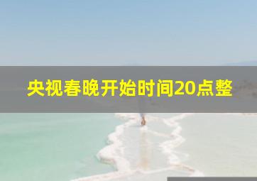 央视春晚开始时间20点整