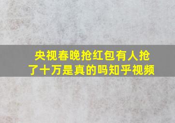 央视春晚抢红包有人抢了十万是真的吗知乎视频