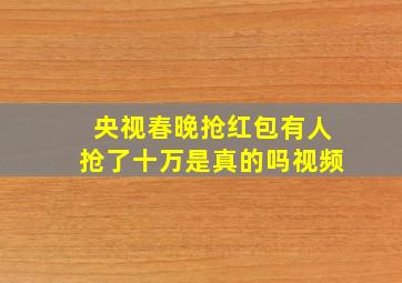 央视春晚抢红包有人抢了十万是真的吗视频