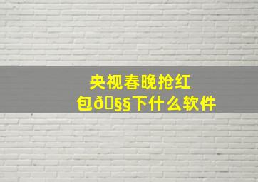 央视春晚抢红包🧧下什么软件