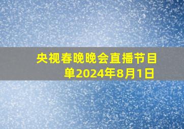 央视春晚晚会直播节目单2024年8月1日