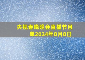 央视春晚晚会直播节目单2024年8月8日