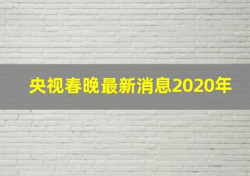 央视春晚最新消息2020年