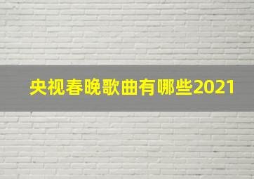 央视春晚歌曲有哪些2021