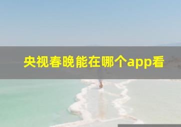 央视春晚能在哪个app看