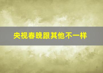 央视春晚跟其他不一样