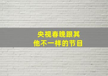 央视春晚跟其他不一样的节目