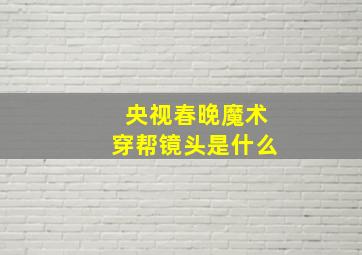 央视春晚魔术穿帮镜头是什么