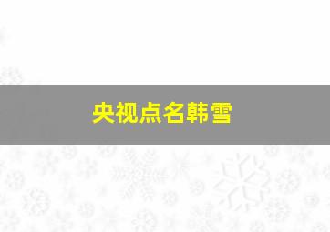 央视点名韩雪