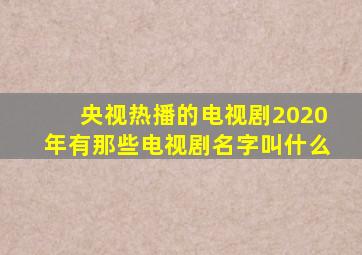 央视热播的电视剧2020年有那些电视剧名字叫什么