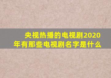 央视热播的电视剧2020年有那些电视剧名字是什么