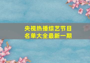 央视热播综艺节目名单大全最新一期