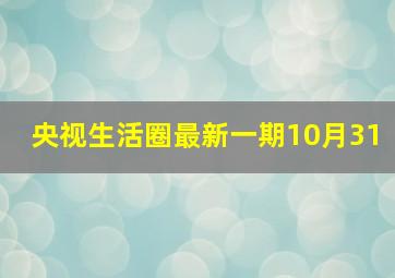 央视生活圈最新一期10月31