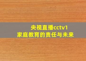 央视直播cctv1家庭教育的责任与未来