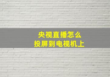 央视直播怎么投屏到电视机上