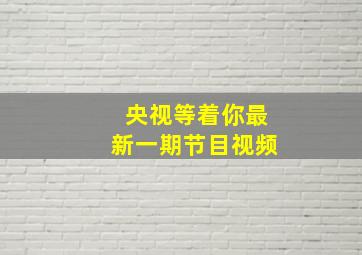 央视等着你最新一期节目视频