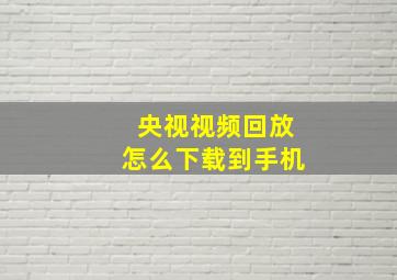 央视视频回放怎么下载到手机