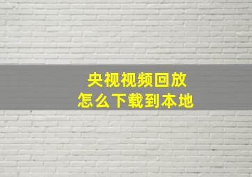 央视视频回放怎么下载到本地