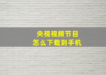 央视视频节目怎么下载到手机