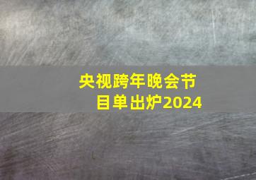 央视跨年晚会节目单出炉2024