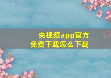 央视频app官方免费下载怎么下载