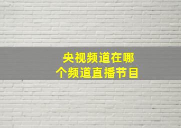 央视频道在哪个频道直播节目