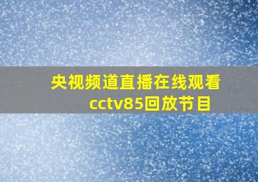 央视频道直播在线观看cctv85回放节目