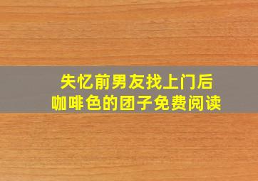 失忆前男友找上门后咖啡色的团子免费阅读