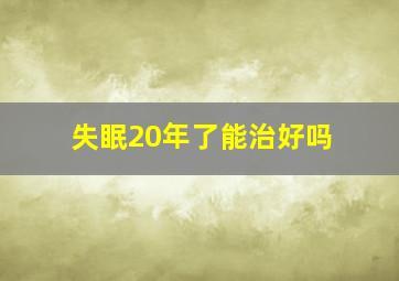 失眠20年了能治好吗