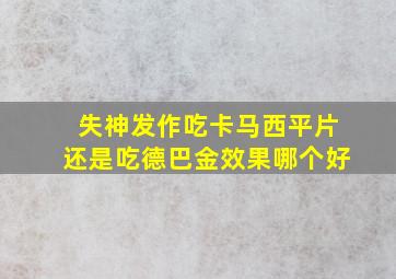 失神发作吃卡马西平片还是吃德巴金效果哪个好