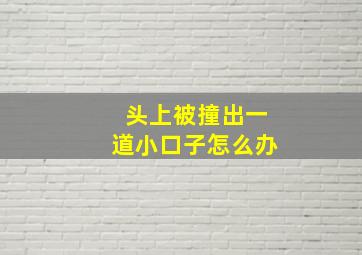 头上被撞出一道小口子怎么办