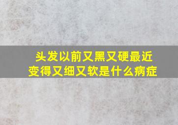 头发以前又黑又硬最近变得又细又软是什么病症