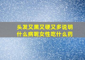 头发又黑又硬又多说明什么病呢女性吃什么药