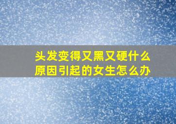 头发变得又黑又硬什么原因引起的女生怎么办