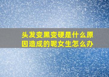 头发变黑变硬是什么原因造成的呢女生怎么办