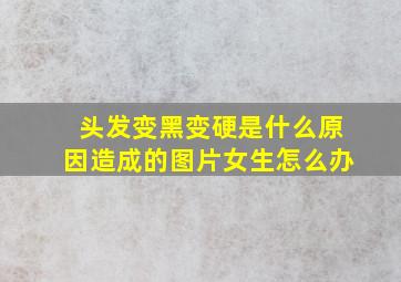 头发变黑变硬是什么原因造成的图片女生怎么办