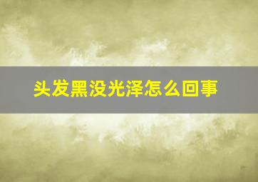 头发黑没光泽怎么回事