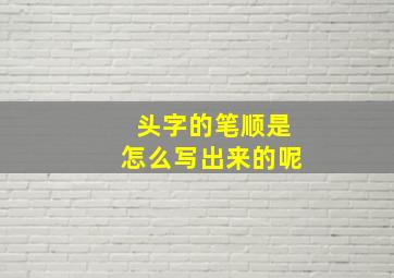 头字的笔顺是怎么写出来的呢