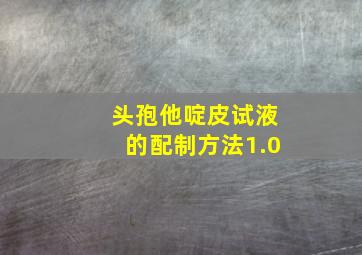 头孢他啶皮试液的配制方法1.0