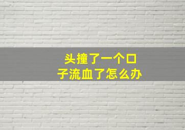 头撞了一个口子流血了怎么办