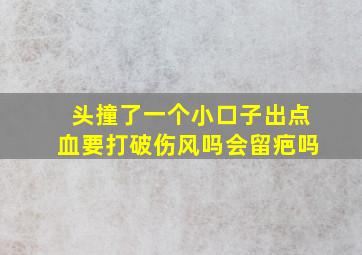 头撞了一个小口子出点血要打破伤风吗会留疤吗