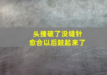 头撞破了没缝针愈合以后鼓起来了