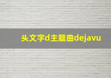 头文字d主题曲dejavu