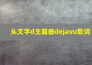 头文字d主题曲dejavu歌词