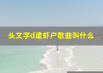 头文字d逮虾户歌曲叫什么